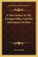 A New Yorker in the Foreign Office, and His Adventures in Paris 1177238470 Book Cover