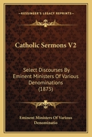 Catholic Sermons V2: Select Discourses By Eminent Ministers Of Various Denominations 143680096X Book Cover