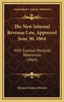 The New Internal Revenue Law, Approved June 30, 1864: With Copious Marginal References ... and Tables of Taxation. 1275642721 Book Cover
