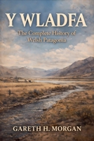 Y Wladfa: The Complete History of Welsh Patagonia B0GMLGDHHP Book Cover
