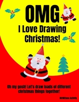 OMG I Love Drawing Christmas!: Oh my gosh! Let's draw loads of different christmas things together! 1089160704 Book Cover