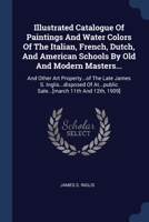 Illustrated Catalogue Of Paintings And Water Colors Of The Italian, French, Dutch, And American Schools By Old And Modern Masters...: And Other Art ... Sale...[march 11th And 12th, 1909] 1377211851 Book Cover