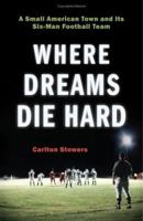 Where Dreams Die Hard: A Small American Town And Its Six-Man Football Team 0306814978 Book Cover