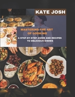 Mastering the Art of Cooking: Step-By-Step Guide and Recipes to Delicious Dishes B0BSDC1L3Z Book Cover