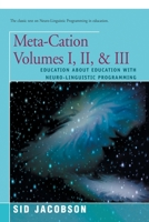 Meta-Cation Volumes I, II, & III: Education about Education with Neuro-Linguistic Programming 0595153887 Book Cover