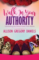 Walk in Your Authority: Unleashing the Divine Power from Within 1942838905 Book Cover