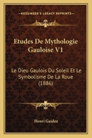 Etudes de Mythologie Gauloise - Tome I - Le Dieu Gaulois Du Soleil Et Le Symbolisme de la Roue 1168363616 Book Cover