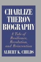 CHARLIZE THERON BIOGRAPHY: A TALE OF RESILIENCE, REVOLUTION, AND REINVENTION B0DQY352BP Book Cover