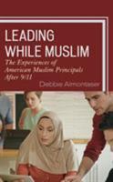 Leading While Muslim: The Experiences of American Muslim Principals after 9/11 1475840950 Book Cover