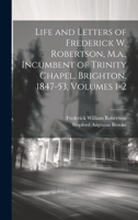 Life and Letters of Frederick W. Robertson, M.a., Incumbent of Trinity Chapel, Brighton, 1847-53, Volumes 1-2 1020316268 Book Cover