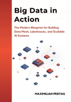 Big Data in Action: The Modern Blueprint for Building Data Mesh, Lakehouses, and Scalable AI Systems B0GGLQ2X1V Book Cover