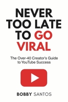 Never Too Late To Go Viral: The Over-40 Creator’s Guide to YouTube Success B0FLDWQ4V4 Book Cover
