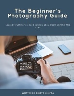 The Beginner's Photography Guide : Learn Everything You Need to Know about DSLR Camera and Lens B08HTGG7W2 Book Cover
