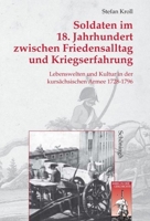 Soldaten Im 18. Jahrhundert Zwischen Friedensalltag Und Kriegserfahrung: Lebenswelten Und Kultur in Der Kursächsischen Armee 1728-1796 3506729225 Book Cover