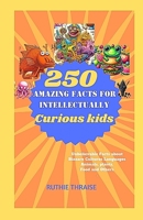 250 Amazing Facts for Intellectually Curious Kids: Unbelievable Facts about Bizzare Cultures, Languages, Animals, Plants, Food and Others B0CR7YTDDV Book Cover