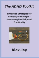 The ADHD Toolkit: Simplified Strategies for Everyday Challenges - Harnessing Positivity and Practicality 1806251000 Book Cover