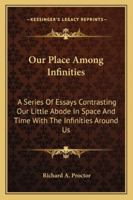 Our Place Among Infinities. a Series of Essays Contrasting Our Little Abode in Space and Time with T 114707027X Book Cover