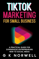 TikTok Marketing for Small Business: A Practical Guide for Experienced Entrepreneurs New to Social Media B0FNX253SP Book Cover