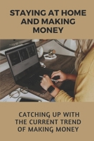 Staying At Home And Making Money: Catching Up With The Current Trend Of Making Money: Start Making Money From Home Today B09BGG7KMX Book Cover