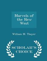 Marvels of the New West. A Vivid Portrayal of the Stupendous Marvels in the Vast Wonderland West of the Missouri River .. 1018462473 Book Cover