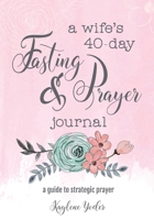 A Wife's 40-Day Fasting and Prayer Journal: A Guide to Strategic Prayer 0692675817 Book Cover