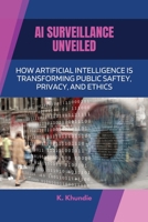 AI Surveillance Unveiled: How Artificial Intelligence Is Transforming Public Safety, Privacy, and Ethics B0F29HYXB7 Book Cover