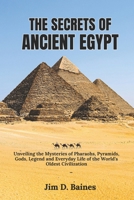 The Secrets Of Ancient Egypt: Unveiling the Mysteries of Pharaohs, Pyramids, Gods, Legend and Everyday Life of the World’s Oldest Civilization B0DT9VL3Y1 Book Cover