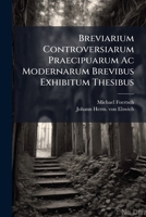 Breviarium Controversiarum Praecipuarum Ac Modernarum Brevibus Exhibitum Thesibus 1286274788 Book Cover