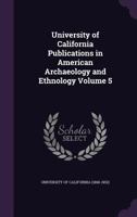 University of California Publications in American Archaeology and Ethnology Volume 5 1356221149 Book Cover
