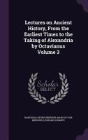 Lectures on Ancient History, From the Earliest Times to the Taking of Alexandria by Octavianus; Volume 3 1356400337 Book Cover