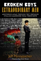 Broken Boys - Extraordinary Men: Mentoring Moms Through the 7 Obstacles Stealing Manhood from Their Boys 1512157627 Book Cover