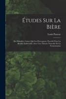 Études Sur La Bière: Ses Maladies, Causes Qui Les Provoquent, Procédé Pour La Rendre Inaltérable; Avec Une Théorie Nouvelle De La Fermentation 1015749321 Book Cover