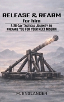 Release & Rearm For Him: A 28-Day Tactical Journey to Prepare You for Your Next Mission B0GNMCJXJ3 Book Cover