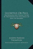 Lucretius Or Paul: Materialism And Theism Tested By The Nature And The Needs Of Man, An Address 1432543245 Book Cover