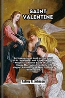 Saint Valentine: An Inspirational Look at the Live of St. Valentine, and 9 Days Novena Prayers to Patron Saint of Love, Happy Marriages, mentally ill, plague, Epilepsy, Engaged Couples, Beekeepers B0CRGX26CD Book Cover