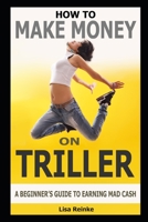 How to Make Money on Triller: A Beginner’s Guide to Earning Mad Cash B08JF1K78C Book Cover
