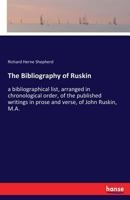 The Bibliography of Ruskin: A Bibliographical List Arranged in Chronological Order of the Published Writings in Prose and Verse of John Ruskin, M. A.; From 1834 to 1881 3744695387 Book Cover
