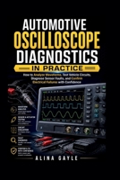 AUTOMOTIVE OSCILLOSCOPE DIAGNOSTICS IN PRACTICE: How to Analyze Waveforms, Test Vehicle Circuits, Diagnose Sensor Faults, and Confirm Electrical Failures with Confidence B0H4M9S8NG Book Cover