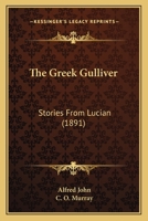 The Greek Gulliver: Stories From Lucian 1377570290 Book Cover