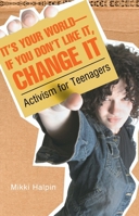 It's Your World--If You Don't Like It, Change It: Activism for Teenagers 0689874480 Book Cover