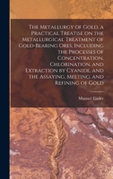 The Metallurgy of Gold, a Practical Treatise on the Metallurgical Treatment of Gold-bearing Ores, Including the Processes of Concentration, Chlorinati 1016043414 Book Cover