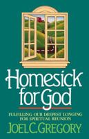 Homesick for God: Fulfilling Our Deepest Longing for Spiritual Reunion 0849907373 Book Cover