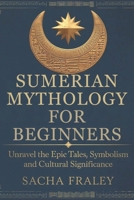 Sumerian Mythology For Beginners: Unravel the Epic Tales, Symbolism, and Cultural Significance. B0F2J5K1PV Book Cover