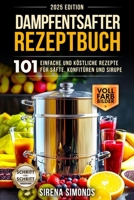 Dampfentsafter Rezeptbuch: 101 einfache und köstliche Rezepte für Säfte, Konfitüren und Sirupe (German Edition) B0F32RTKMM Book Cover