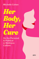 Her Body, Her Cure: On the Personal & Political in Wellness Culture 1049809459 Book Cover
