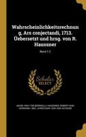 Wahrscheinlichkeitsrechnung, Ars conjectandi, 1713. �ebersetzt und hrsg. von R. Haussner; Band 1-2 0353718645 Book Cover