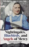 Nightingales, Bluebirds and Angels of Mercy: True Stories of the Courage and Heroism of Nurses on the Front Line in WWII 1739576535 Book Cover