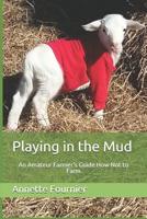 Playing in the Mud : An Amateur Farmer's Guide How Not to Farm 1980428484 Book Cover