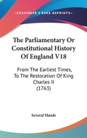 The Parliamentary Or Constitutional History Of England V18: From The Earliest Times, To The Restoration Of King Charles II 1168150019 Book Cover