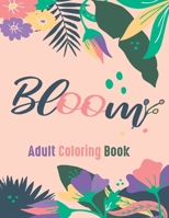 Bloom Adult Coloring Book: Beautiful Flower Garden Patterns and Botanical Floral Prints - Over 40 Designs of Relaxing Nature and Plants to Color. B09BT5CWH5 Book Cover
